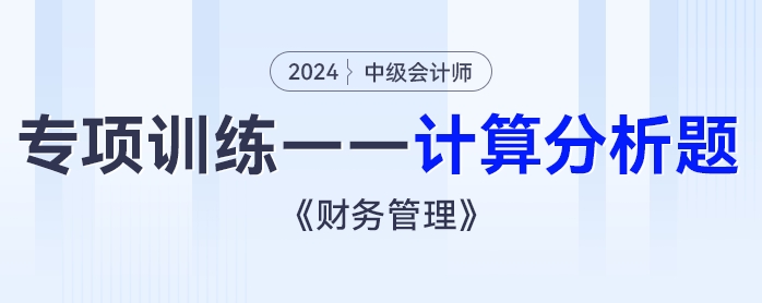 2024年中級會(huì)計(jì)《財(cái)務(wù)管理》專項(xiàng)練習(xí)——計(jì)算分析題
