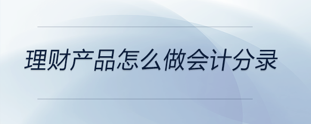 理財產品怎么做會計分錄 理財產品怎么做會計分錄