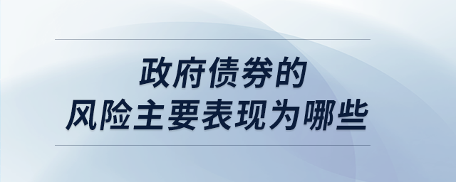 政府債券的風(fēng)險(xiǎn)主要表現(xiàn)為哪些 政府債券的風(fēng)險(xiǎn)主要表現(xiàn)為哪些