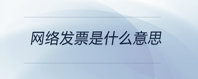 網(wǎng)絡(luò)發(fā)票是什么意思 網(wǎng)絡(luò)發(fā)票是什么意思