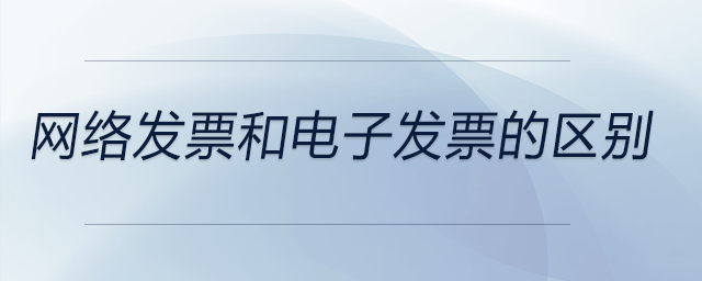 網(wǎng)絡(luò)發(fā)票和電子發(fā)票的區(qū)別 網(wǎng)絡(luò)發(fā)票和電子發(fā)票的區(qū)別