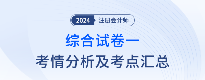 2024年注會綜合階段試卷一考情考點總結(考生回憶版) 2024年注會綜合階段試卷一考情考點總結(考生回憶版)