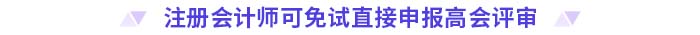 注冊(cè)會(huì)計(jì)師可免試直接申報(bào)高會(huì)評(píng)審