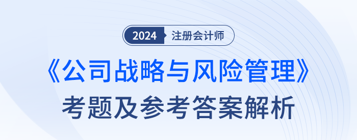 2024年注冊會計(jì)師戰(zhàn)略考試考題及答案解析(考生回憶版) 2024年注冊會計(jì)師戰(zhàn)略考試考題及答案解析(考生回憶版)