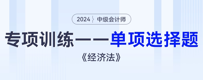 2024年中級會計《經(jīng)濟(jì)法》專項練習(xí)——單項選擇題