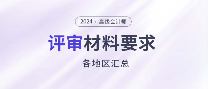 建議收藏！各地2024年高級會計師評審申報材料要求匯總