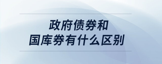 政府債券和國(guó)庫券有什么區(qū)別 政府債券和國(guó)庫券有什么區(qū)別