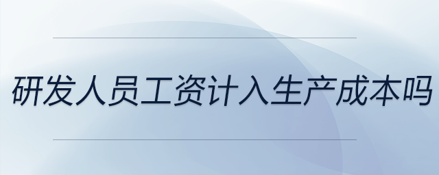 研發(fā)人員工資計(jì)入生產(chǎn)成本嗎 研發(fā)人員工資計(jì)入生產(chǎn)成本嗎