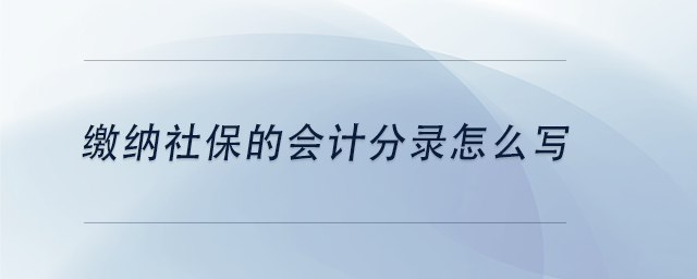 中級會計繳納社保的會計分錄怎么寫 中級會計繳納社保的會計分錄怎么寫