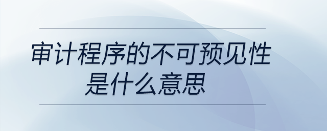 審計程序的不可預見性是什么意思 審計程序的不可預見性是什么意思