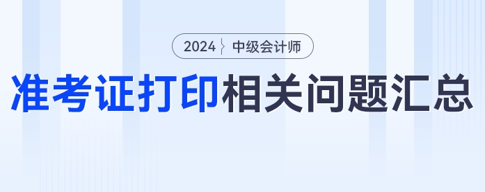 中級會計2024年中級會計考試準考證打印相關問題匯總！