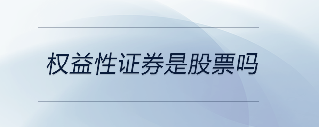權(quán)益性證券是股票嗎 權(quán)益性證券是股票嗎
