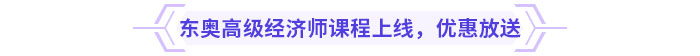 東奧高級經(jīng)濟師課程上線，新課優(yōu)惠放送