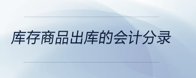 庫存商品出庫的會計分錄 庫存商品出庫的會計分錄