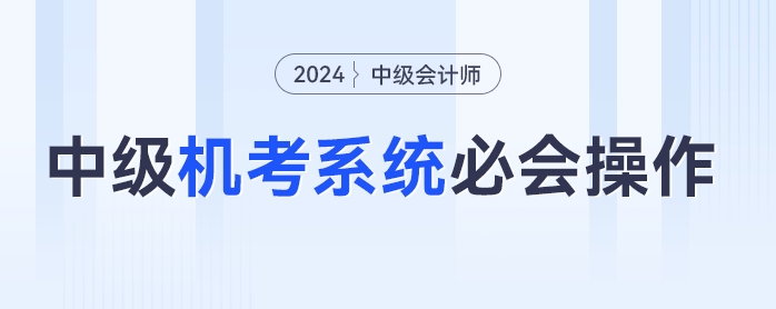 中級會計機考不熟練？速學(xué)2024年中級會計機考必會操作，輕松應(yīng)考！