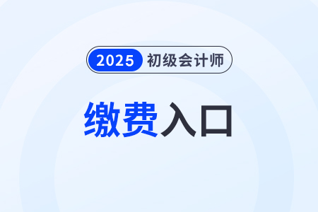 2025年初級會計職稱網(wǎng)上報名繳費入口