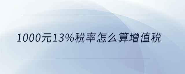 1000元13%稅率怎么算增值稅 1000元13%稅率怎么算增值稅