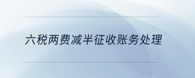 六稅兩費減半征收賬務(wù)處理 六稅兩費減半征收賬務(wù)處理