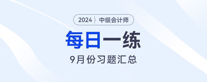 2024年中級會計(jì)職稱9月份每日一練匯總 2024年中級會計(jì)職稱9月份每日一練匯總