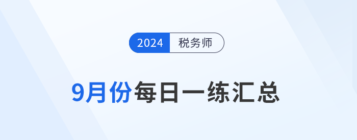 2024年9月份稅務(wù)師每日一練匯總 2024年9份稅務(wù)師每日一練匯總