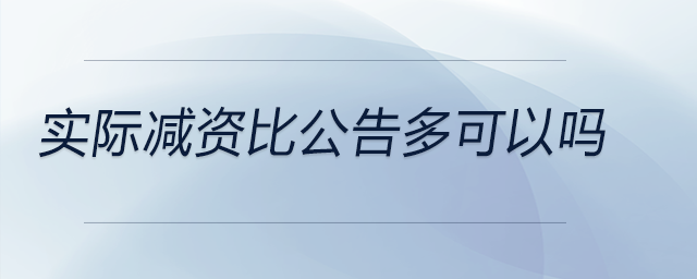 實際減資比公告多可以嗎 實際減資比公告多可以嗎