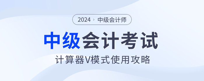 考前福利！2024年中級(jí)會(huì)計(jì)師考試計(jì)算器V模式使用方法