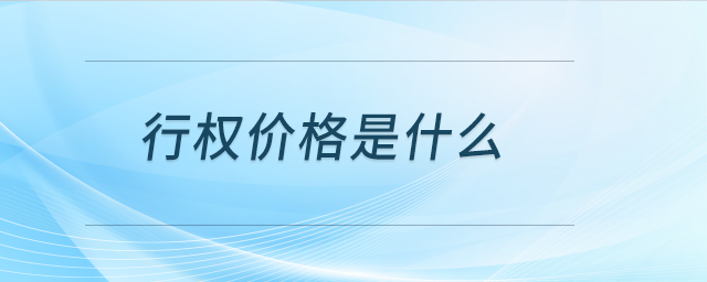 行權價格是什么 行權價格是什么
