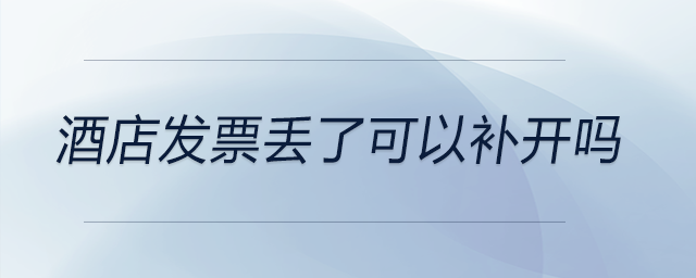 酒店發(fā)票丟了可以補(bǔ)開嗎 酒店發(fā)票丟了可以補(bǔ)開嗎
