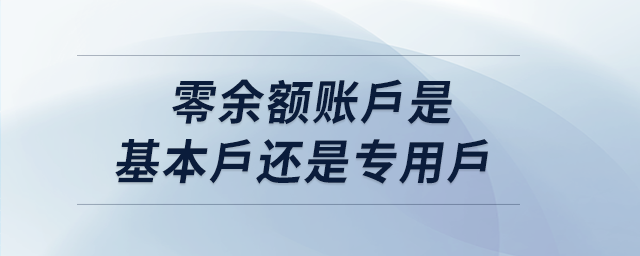 零余額賬戶是基本戶還是專用戶 零余額賬戶是基本戶還是專用戶