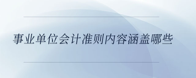 事業(yè)單位會計準則內容涵蓋哪些