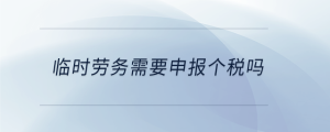 臨時(shí)勞務(wù)需要申報(bào)個(gè)稅嗎
