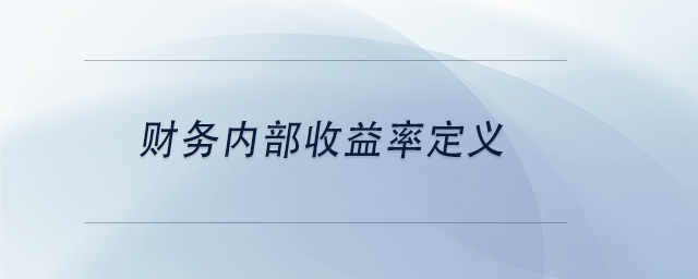 中級會計(jì)財(cái)務(wù)內(nèi)部收益率定義 中級會計(jì)財(cái)務(wù)內(nèi)部收益率定義