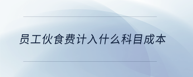 員工伙食費計入什么科目成本