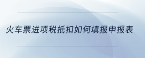 火車票進(jìn)項稅抵扣如何填報申報表