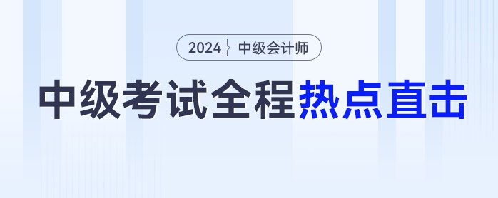 考情速遞！2024年中級會計師考試全程熱點直擊