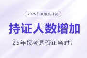 高級(jí)會(huì)計(jì)持證人數(shù)逐年增長，2025年報(bào)考是否正當(dāng)時(shí)？