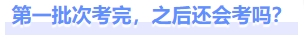 第一批次考完，之后還會(huì)考嗎？