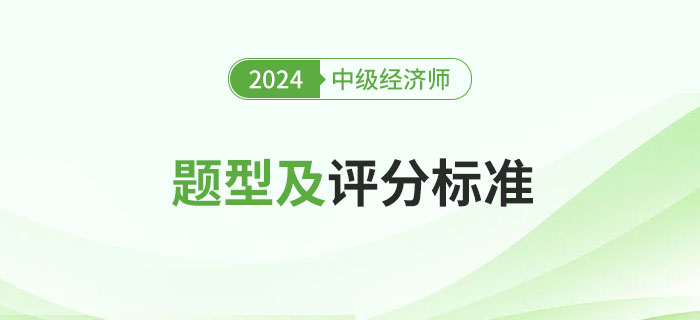 2024年中級(jí)經(jīng)濟(jì)師考試題型及評(píng)分標(biāo)準(zhǔn)詳解