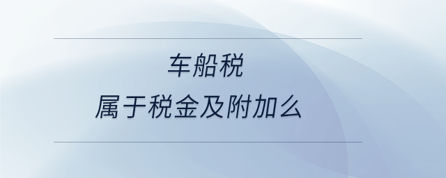 車(chē)船稅屬于稅金及附加么