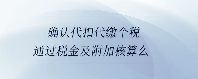 確認代扣代繳個稅通過稅金及附加核算么