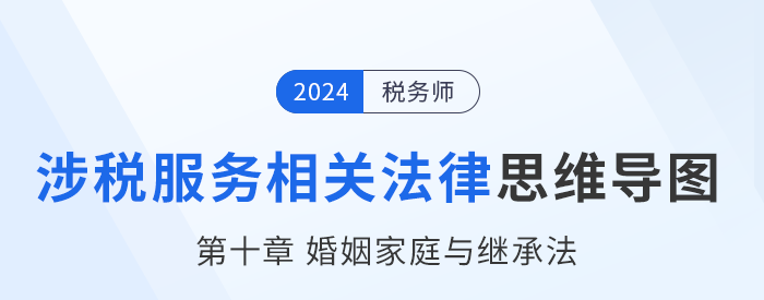 24年稅務(wù)師涉稅服務(wù)相關(guān)法律思維導(dǎo)圖——第十章婚姻家庭與繼承法 24年稅務(wù)師涉稅服務(wù)相關(guān)法律思維導(dǎo)圖——第十章婚姻家庭與繼承法