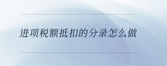 進(jìn)項(xiàng)稅額抵扣的分錄怎么做 進(jìn)項(xiàng)稅額抵扣的分錄怎么做