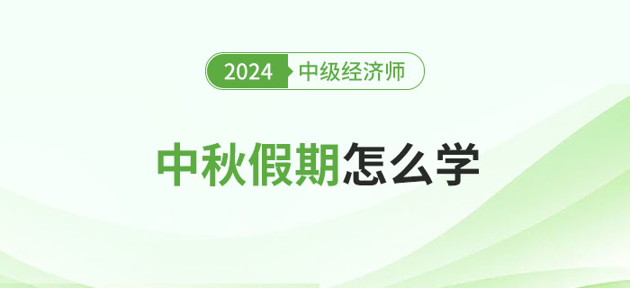 中秋假期怎么學(xué)？2024年中級(jí)經(jīng)濟(jì)師備考攻略！