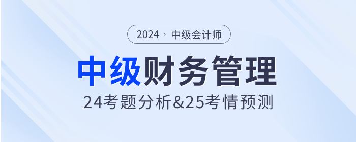 2024年中級會計財務(wù)管理考試題分析及2025年考試預(yù)測