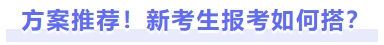 方案推薦！新考生報(bào)考如何搭