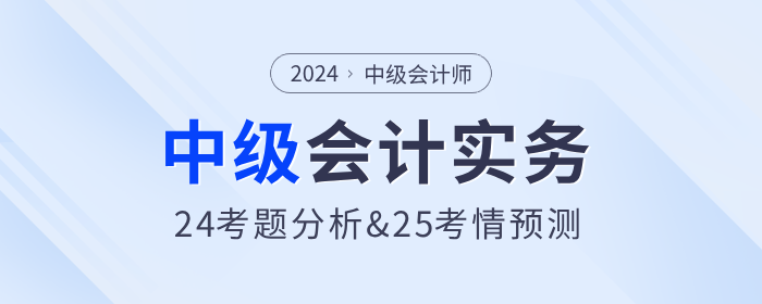 2024年中級會計實務(wù)考試題分析及2025年考試預(yù)測