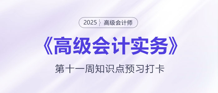 預(yù)習(xí)打卡！2025年《高級(jí)會(huì)計(jì)實(shí)務(wù)》第十一周知識(shí)點(diǎn)匯總