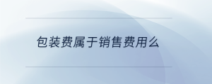 包裝費(fèi)屬于銷售費(fèi)用么