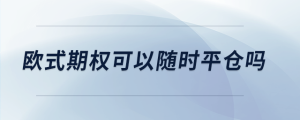 歐式期權(quán)可以隨時(shí)平倉(cāng)嗎