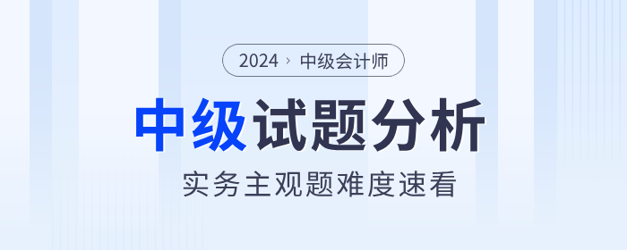 試題揭秘！2024年中級會計實務(wù)主觀題真的偏難嗎？